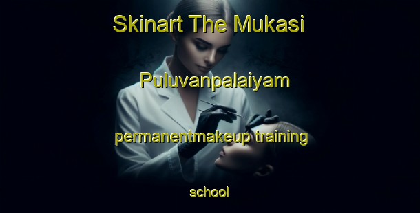 Skinart The Mukasi Puluvanpalaiyam permanentmakeup training school-United Kingdom