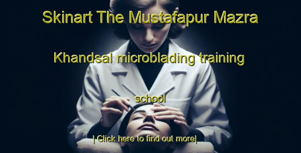 Skinart The Mustafapur Mazra Khandsal microblading training school-United Kingdom