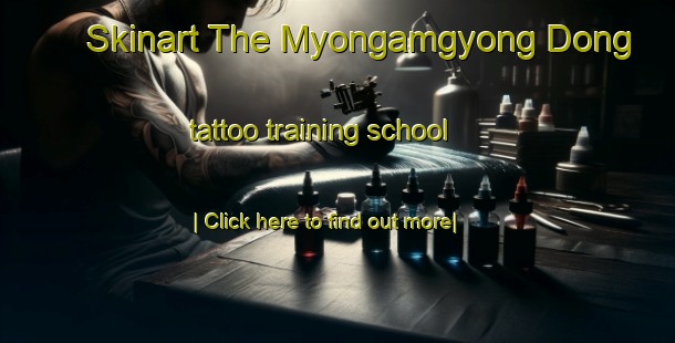 Skinart The Myongamgyong Dong tattoo training school-United Kingdom