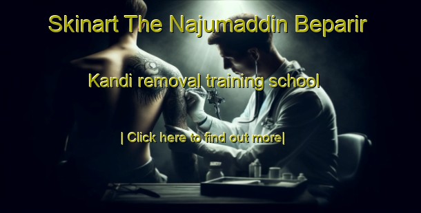 Skinart The Najumaddin Beparir Kandi removal training school-United Kingdom