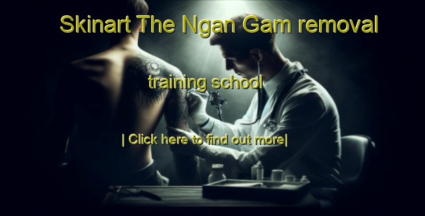 Skinart The Ngan Gam removal training school-United Kingdom