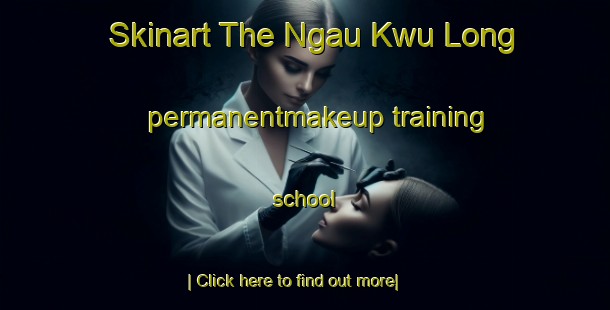 Skinart The Ngau Kwu Long permanentmakeup training school-United Kingdom