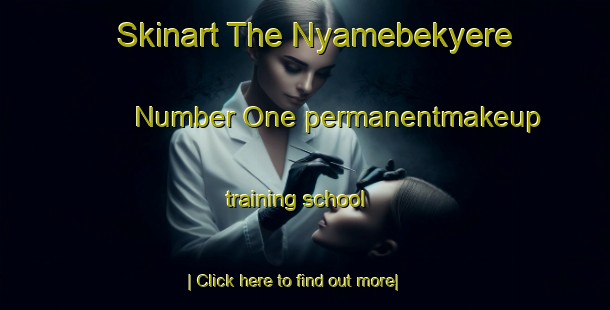 Skinart The Nyamebekyere Number One permanentmakeup training school-United Kingdom