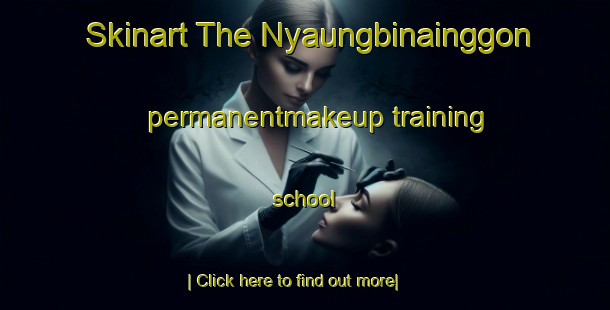 Skinart The Nyaungbinainggon permanentmakeup training school-United Kingdom