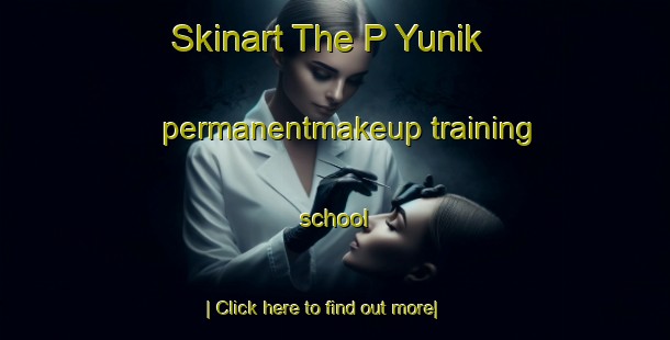 Skinart The P Yunik permanentmakeup training school-United Kingdom