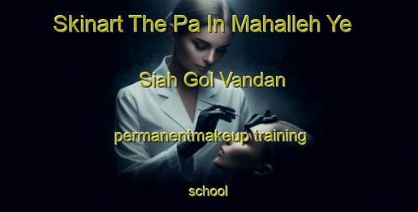 Skinart The Pa In Mahalleh Ye Siah Gol Vandan permanentmakeup training school-United Kingdom