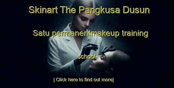 Skinart The Pangkusa Dusun Satu permanentmakeup training school-United Kingdom