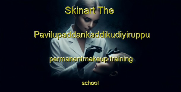 Skinart The Pavilupaddankaddikudiyiruppu permanentmakeup training school-United Kingdom