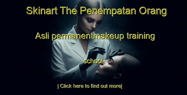 Skinart The Penempatan Orang Asli permanentmakeup training school-United Kingdom