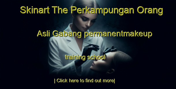 Skinart The Perkampungan Orang Asli Gabang permanentmakeup training school-United Kingdom