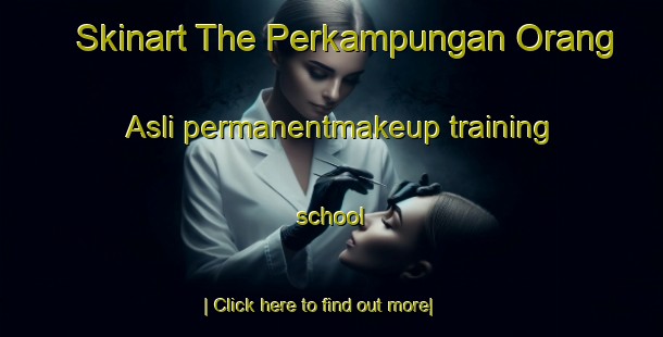 Skinart The Perkampungan Orang Asli permanentmakeup training school-United Kingdom