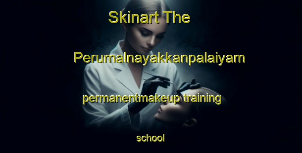 Skinart The Perumalnayakkanpalaiyam permanentmakeup training school-United Kingdom