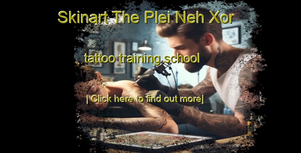 Skinart The Plei Neh Xor tattoo training school-United Kingdom