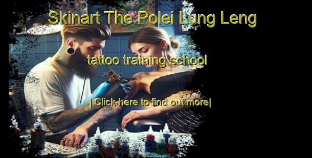 Skinart The Polei Lung Leng tattoo training school-United Kingdom