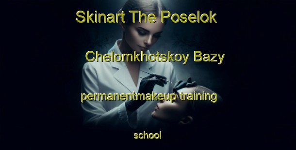 Skinart The Poselok Chelomkhotskoy Bazy permanentmakeup training school-United Kingdom