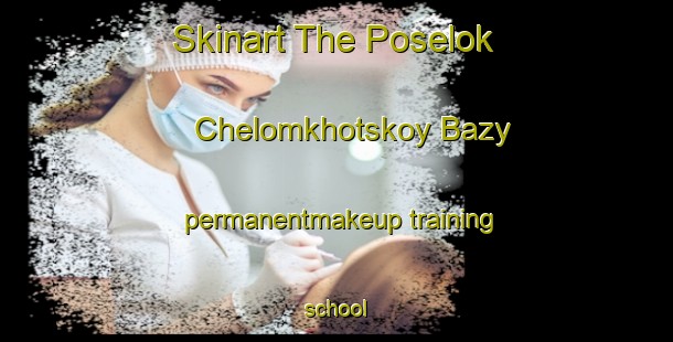 Skinart The Poselok Chelomkhotskoy Bazy permanentmakeup training school-United Kingdom