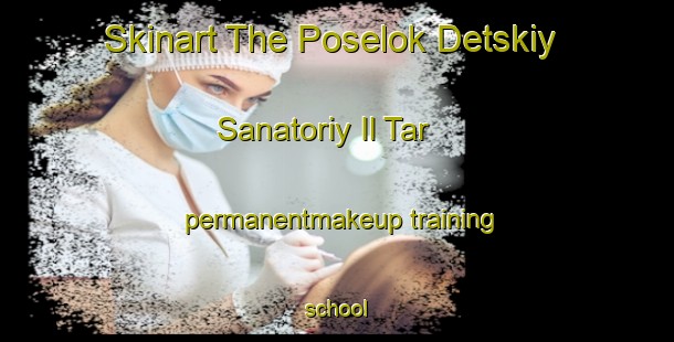 Skinart The Poselok Detskiy Sanatoriy Il Tar permanentmakeup training school-United Kingdom