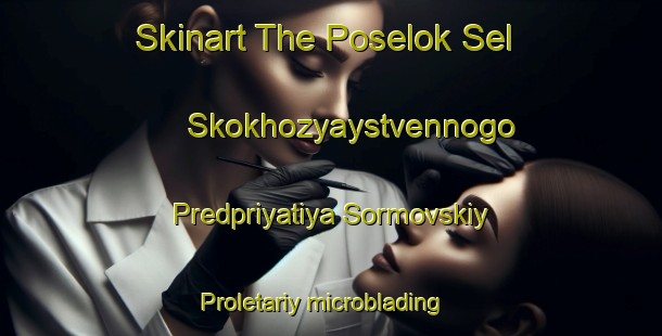 Skinart The Poselok Sel Skokhozyaystvennogo Predpriyatiya Sormovskiy Proletariy microblading training school-United Kingdom