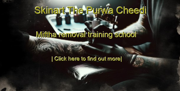 Skinart The Purwa Cheedi Miftha removal training school-United Kingdom