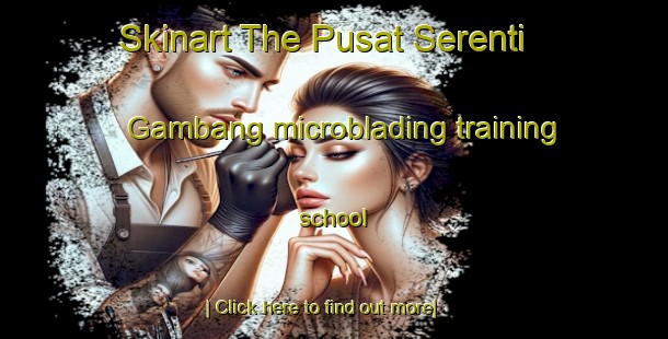 Skinart The Pusat Serenti Gambang microblading training school-United Kingdom