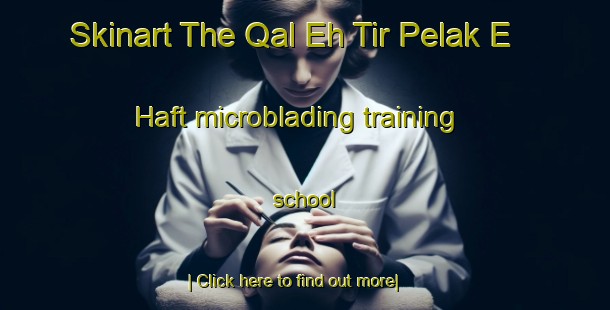 Skinart The Qal Eh Tir Pelak E Haft microblading training school-United Kingdom