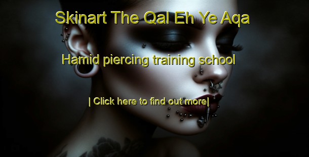 Skinart The Qal Eh Ye Aqa Hamid piercing training school-United Kingdom