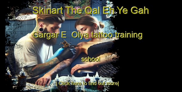 Skinart The Qal Eh Ye Gah Gargar E  Olya tattoo training school-United Kingdom