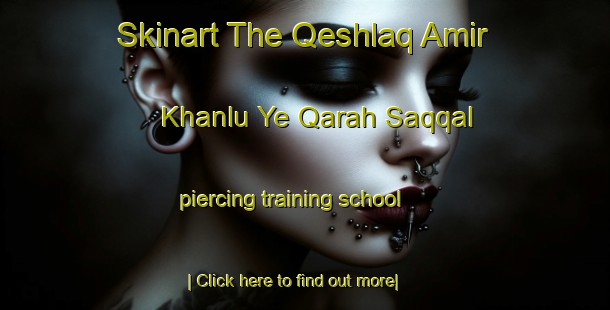 Skinart The Qeshlaq Amir Khanlu Ye Qarah Saqqal piercing training school-United Kingdom