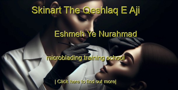 Skinart The Qeshlaq E Aji Eshmeh Ye Nurahmad microblading training school-United Kingdom