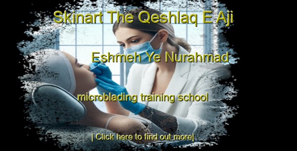 Skinart The Qeshlaq E Aji Eshmeh Ye Nurahmad microblading training school-United Kingdom