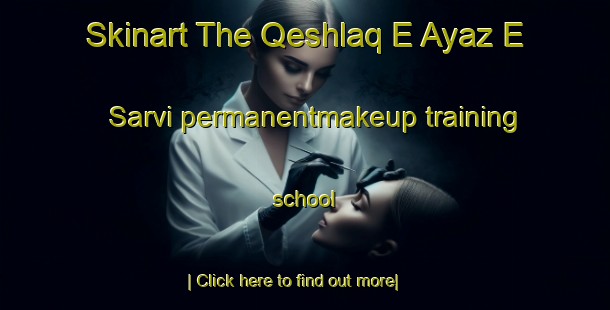 Skinart The Qeshlaq E Ayaz E Sarvi permanentmakeup training school-United Kingdom