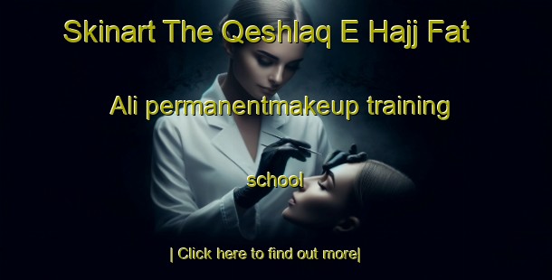 Skinart The Qeshlaq E Hajj Fat Ali permanentmakeup training school-United Kingdom