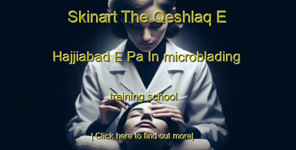 Skinart The Qeshlaq E Hajjiabad E Pa In microblading training school-United Kingdom