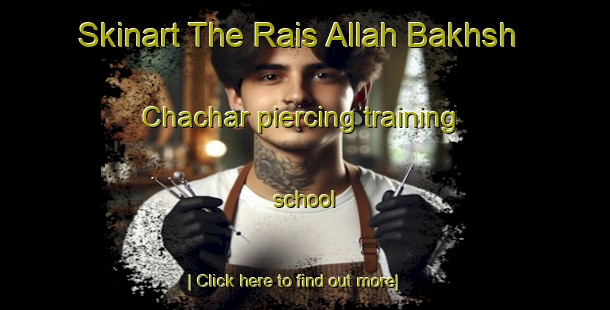 Skinart The Rais Allah Bakhsh Chachar piercing training school-United Kingdom