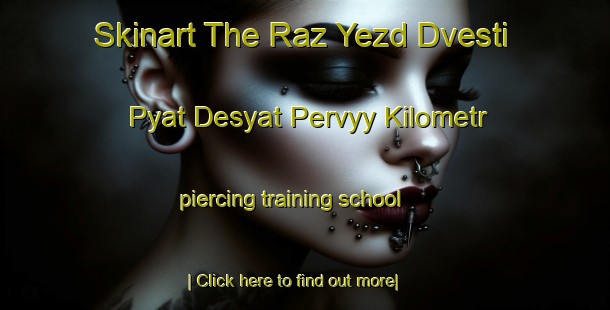 Skinart The Raz Yezd Dvesti Pyat Desyat Pervyy Kilometr piercing training school-United Kingdom