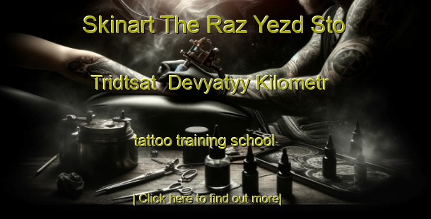 Skinart The Raz Yezd Sto Tridtsat  Devyatyy Kilometr tattoo training school-United Kingdom