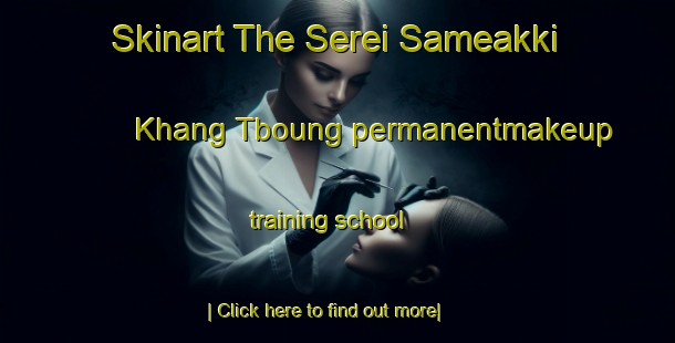 Skinart The Serei Sameakki Khang Tboung permanentmakeup training school-United Kingdom