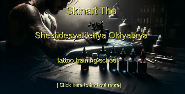 Skinart The Shestidesyatiletiya Oktyabrya tattoo training school-United Kingdom