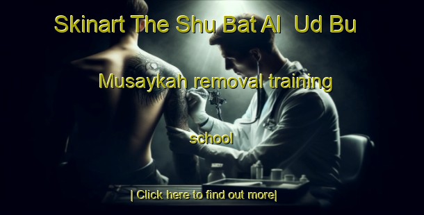 Skinart The Shu Bat Al  Ud Bu Musaykah removal training school-United Kingdom