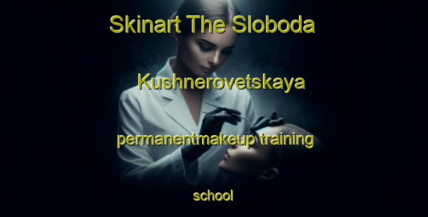 Skinart The Sloboda Kushnerovetskaya permanentmakeup training school-United Kingdom