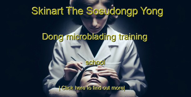 Skinart The Sosudongp Yong Dong microblading training school-United Kingdom