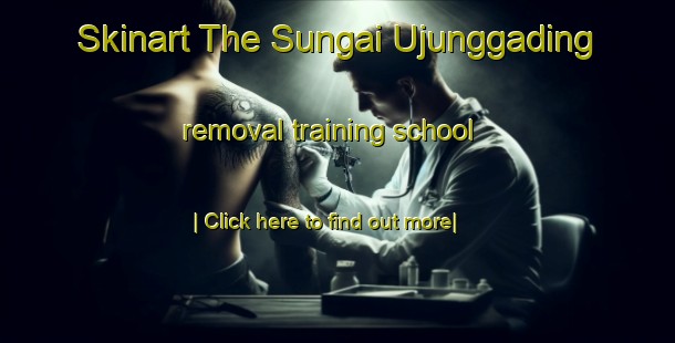 Skinart The Sungai Ujunggading removal training school-United Kingdom