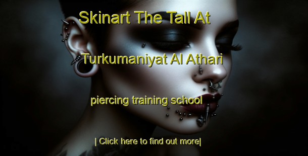 Skinart The Tall At Turkumaniyat Al Athari piercing training school-United Kingdom