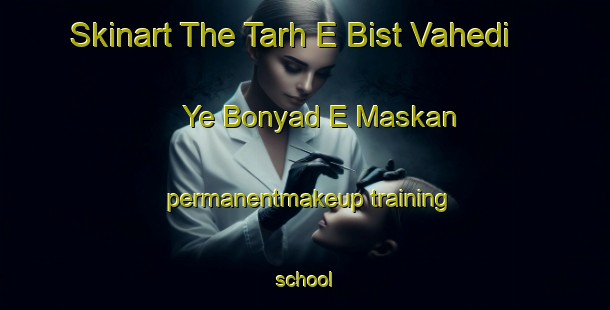 Skinart The Tarh E Bist Vahedi Ye Bonyad E Maskan permanentmakeup training school-United Kingdom