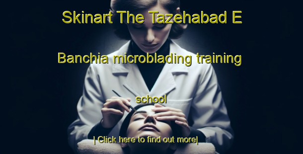 Skinart The Tazehabad E Banchia microblading training school-United Kingdom