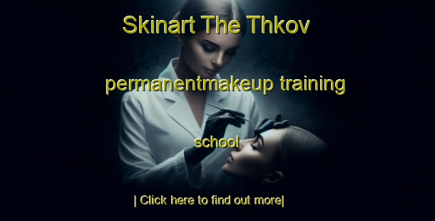 Skinart The Thkov permanentmakeup training school-United Kingdom