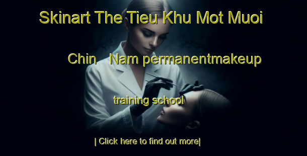 Skinart The Tieu Khu Mot Muoi Chin   Nam permanentmakeup training school-United Kingdom