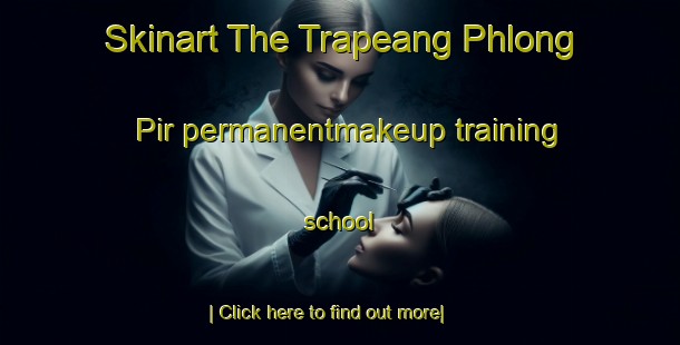 Skinart The Trapeang Phlong Pir permanentmakeup training school-United Kingdom