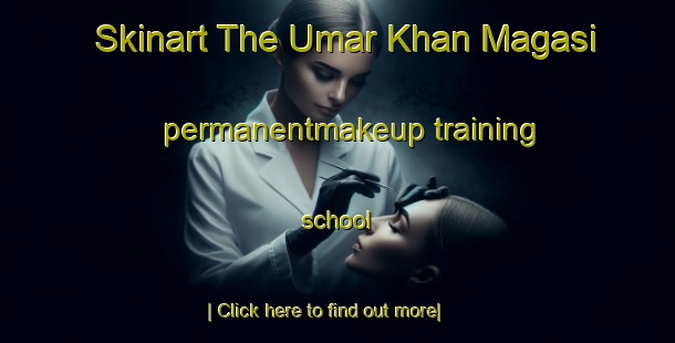 Skinart The Umar Khan Magasi permanentmakeup training school-United Kingdom