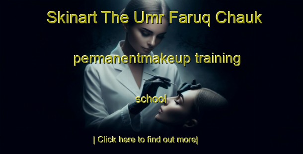 Skinart The Umr Faruq Chauk permanentmakeup training school-United Kingdom